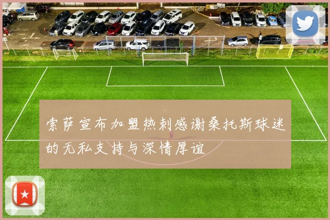 索萨宣布加盟热刺感谢桑托斯球迷的无私支持与深情厚谊