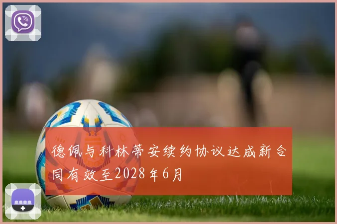 德佩与科林蒂安续约协议达成新合同有效至2028年6月