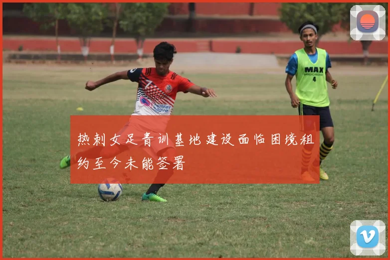 热刺女足青训基地建设面临困境租约至今未能签署