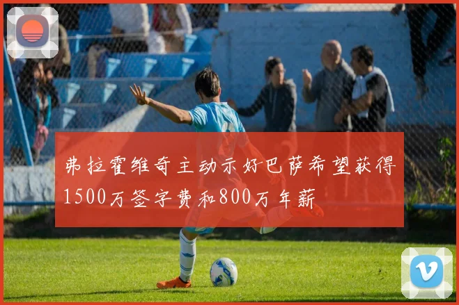 弗拉霍维奇主动示好巴萨希望获得1500万签字费和800万年薪