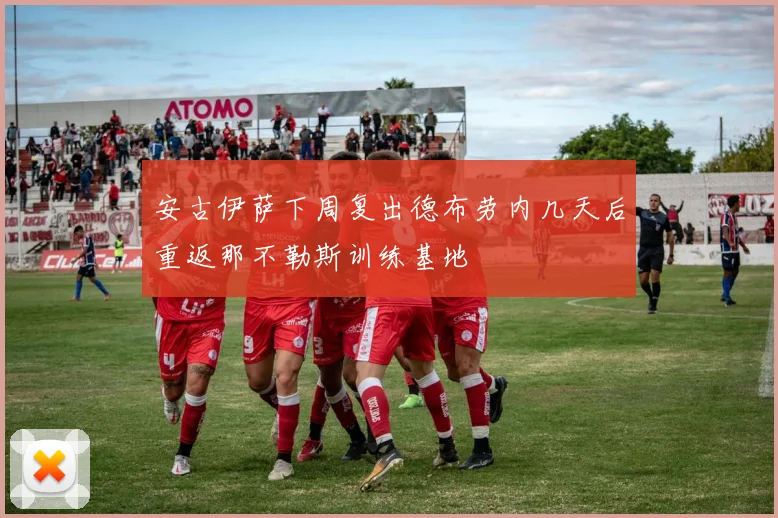 安古伊萨下周复出德布劳内几天后重返那不勒斯训练基地