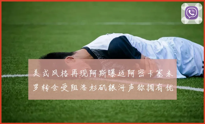 美式风格再现阿斯曝迈阿密卡塞米罗转会受阻洛杉矶银河声称拥有优先签约权