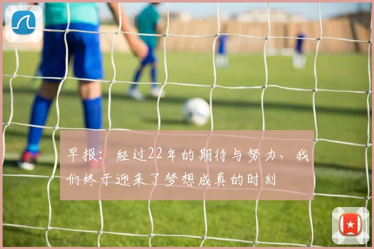 早报：经过22年的期待与努力，我们终于迎来了梦想成真的时刻