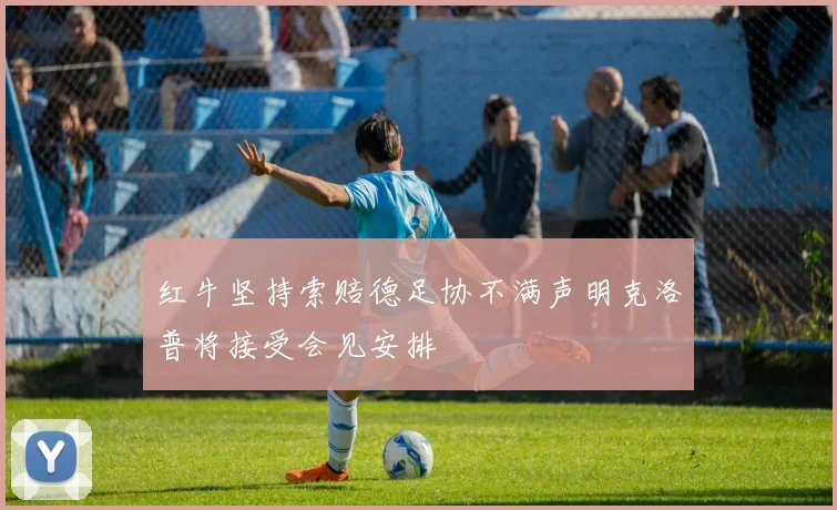 红牛坚持索赔德足协不满声明克洛普将接受会见安排