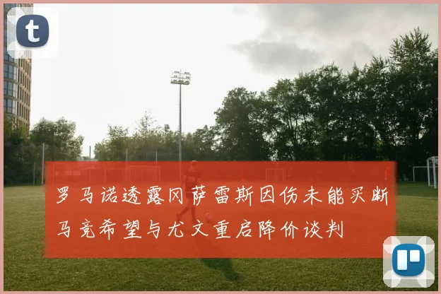 罗马诺透露冈萨雷斯因伤未能买断马竞希望与尤文重启降价谈判