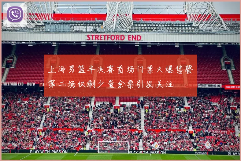 上海男篮半决赛首场门票火爆售罄第二场仅剩少量余票引发关注