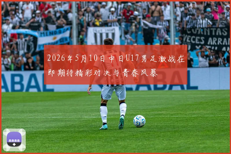 2026年5月10日中日U17男足激战在即期待精彩对决与青春风暴