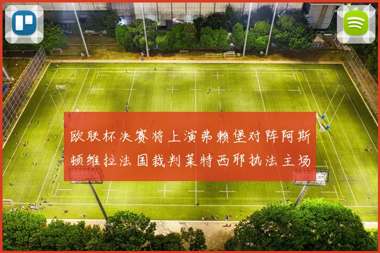 欧联杯决赛将上演弗赖堡对阵阿斯顿维拉法国裁判莱特西耶执法主场比赛